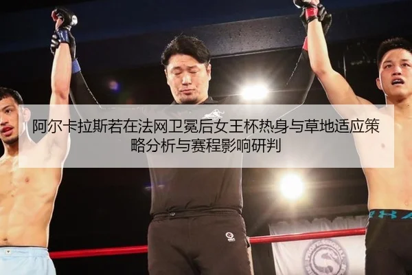 阿尔卡拉斯若在法网卫冕后女王杯热身与草地适应策略分析与赛程影响研判