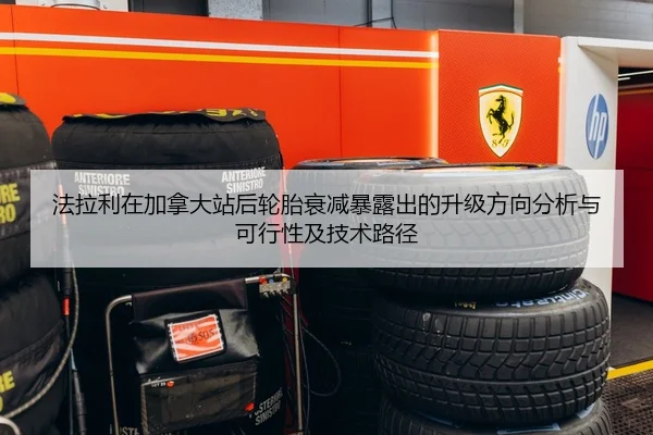 法拉利在加拿大站后轮胎衰减暴露出的升级方向分析与可行性及技术路径